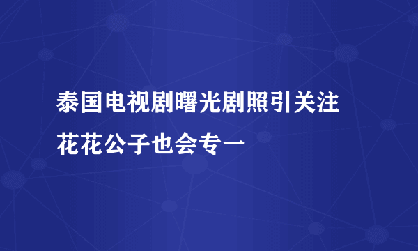 泰国电视剧曙光剧照引关注 花花公子也会专一