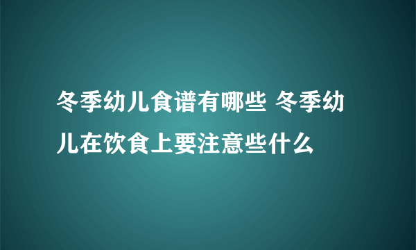 冬季幼儿食谱有哪些 冬季幼儿在饮食上要注意些什么