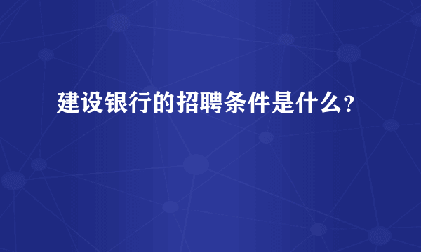 建设银行的招聘条件是什么？