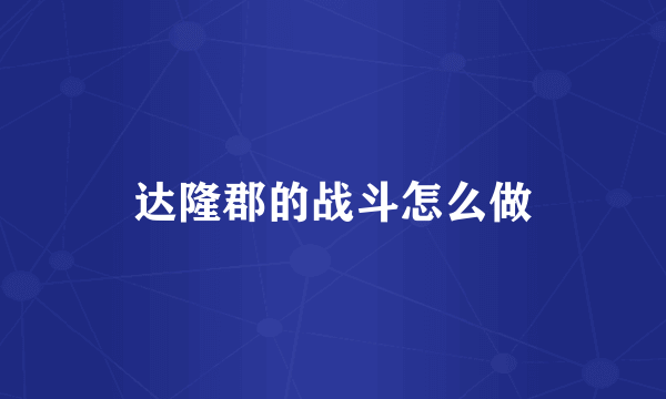 达隆郡的战斗怎么做