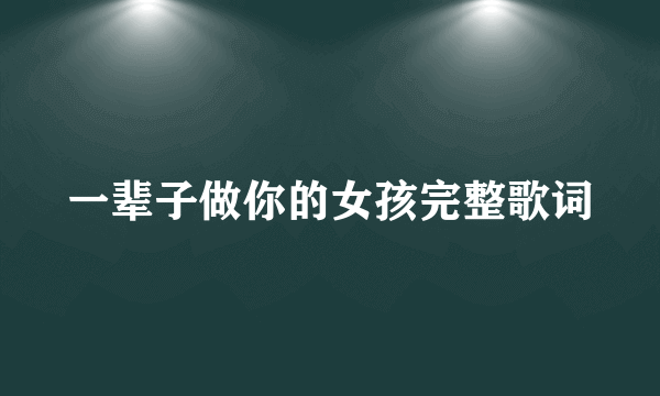 一辈子做你的女孩完整歌词