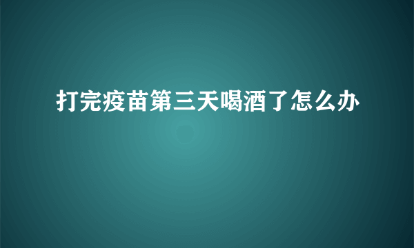 打完疫苗第三天喝酒了怎么办