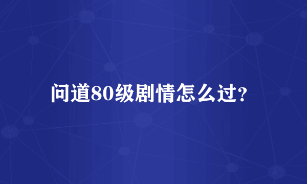 问道80级剧情怎么过？