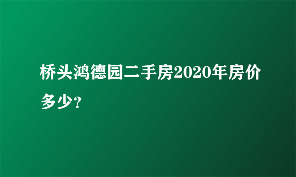 桥头鸿德园二手房2020年房价多少？