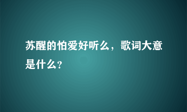 苏醒的怕爱好听么，歌词大意是什么？