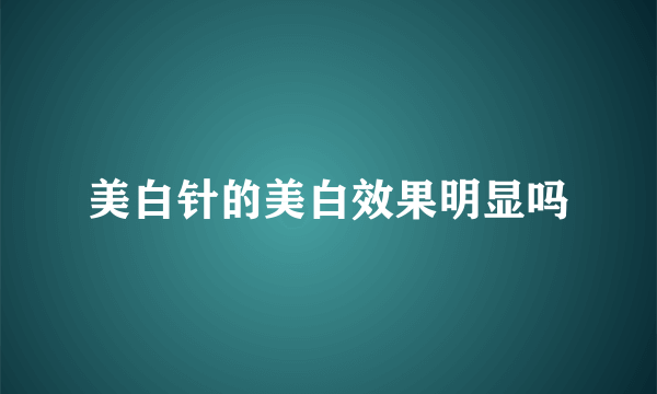 美白针的美白效果明显吗