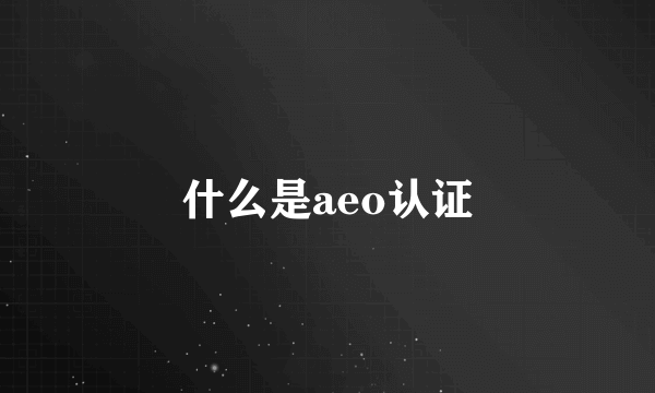 什么是aeo认证