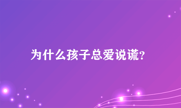 为什么孩子总爱说谎？