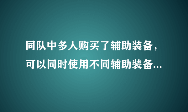 同队中多人购买了辅助装备，可以同时使用不同辅助装备的主动技能吗?夫子的进阶试炼答案