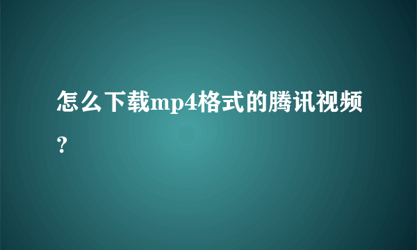 怎么下载mp4格式的腾讯视频？