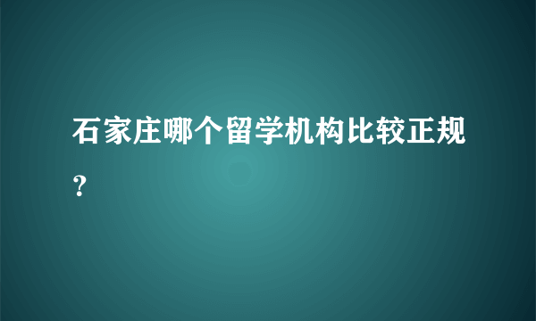 石家庄哪个留学机构比较正规？