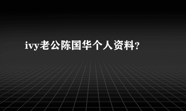 ivy老公陈国华个人资料？