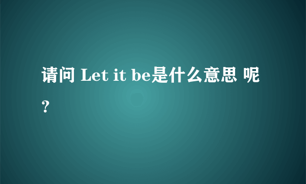 请问 Let it be是什么意思 呢？