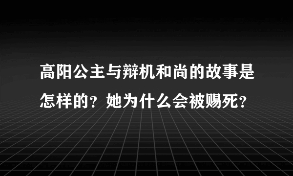 高阳公主与辩机和尚的故事是怎样的？她为什么会被赐死？