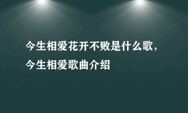 今生相爱花开不败是什么歌，今生相爱歌曲介绍