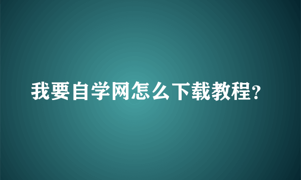 我要自学网怎么下载教程？