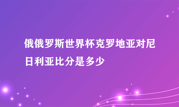 俄俄罗斯世界杯克罗地亚对尼日利亚比分是多少