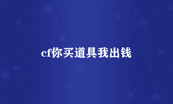 cf你买道具我出钱