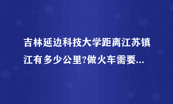 吉林延边科技大学距离江苏镇江有多少公里?做火车需要的时间?