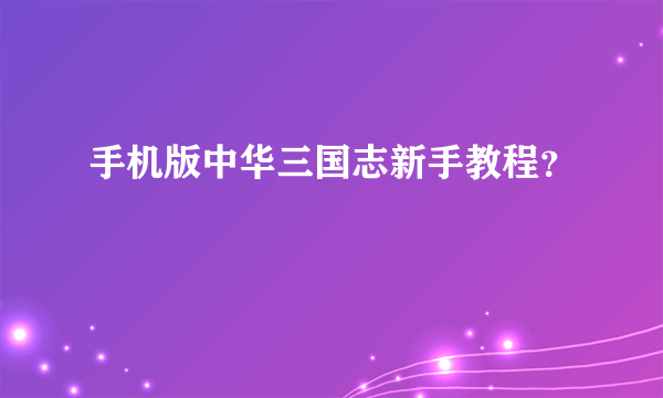 手机版中华三国志新手教程？