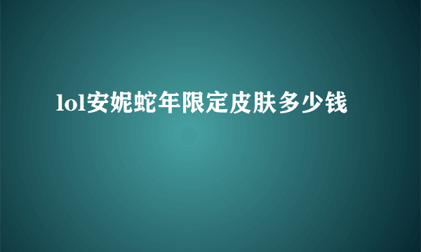 lol安妮蛇年限定皮肤多少钱