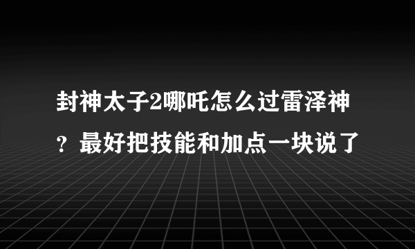 封神太子2哪吒怎么过雷泽神？最好把技能和加点一块说了