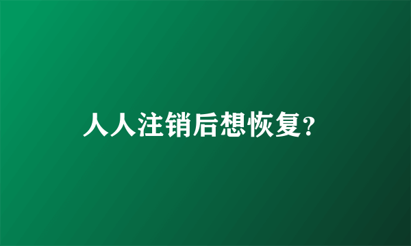 人人注销后想恢复？