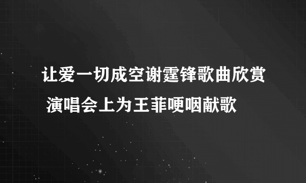 让爱一切成空谢霆锋歌曲欣赏 演唱会上为王菲哽咽献歌