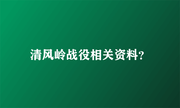 清风岭战役相关资料？