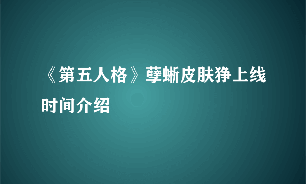 《第五人格》孽蜥皮肤狰上线时间介绍