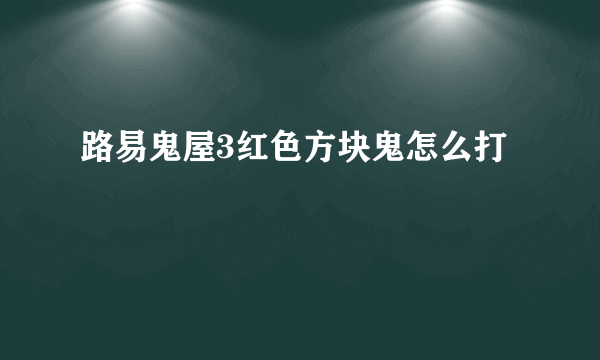 路易鬼屋3红色方块鬼怎么打