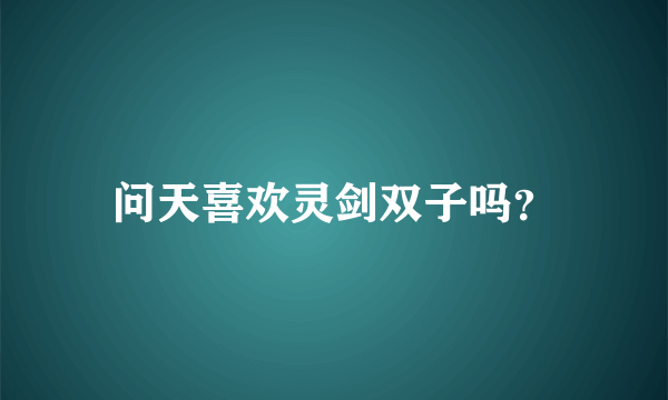 问天喜欢灵剑双子吗？