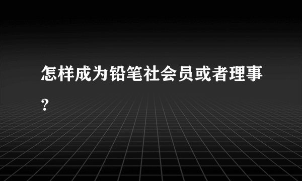 怎样成为铅笔社会员或者理事？