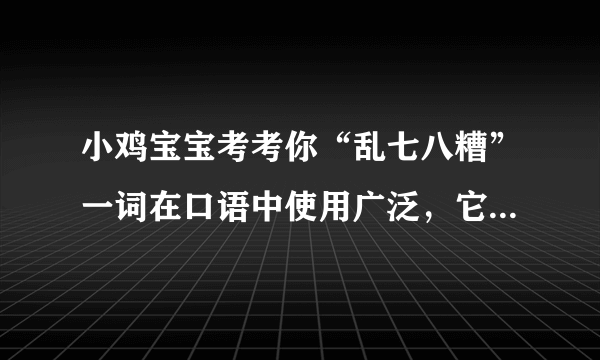 小鸡宝宝考考你“乱七八糟”一词在口语中使用广泛，它的产生与什么有关