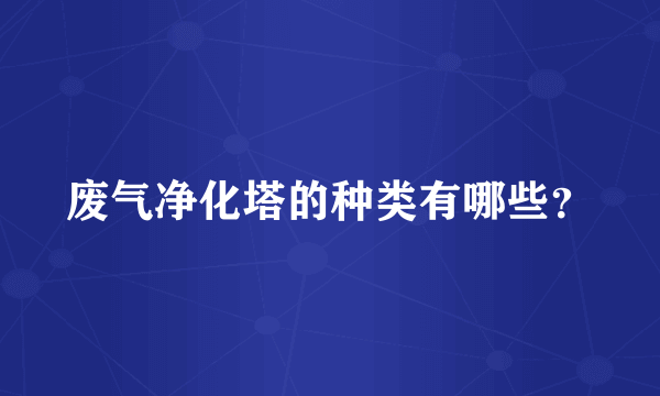 废气净化塔的种类有哪些？