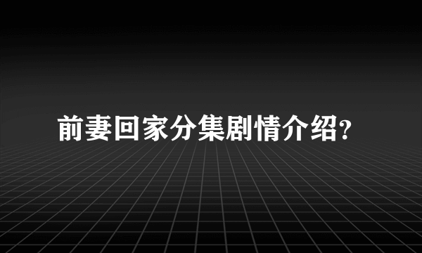 前妻回家分集剧情介绍？