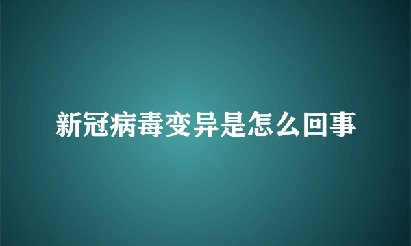 新冠病毒变异是怎么回事