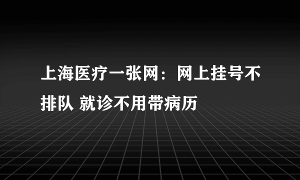 上海医疗一张网：网上挂号不排队 就诊不用带病历