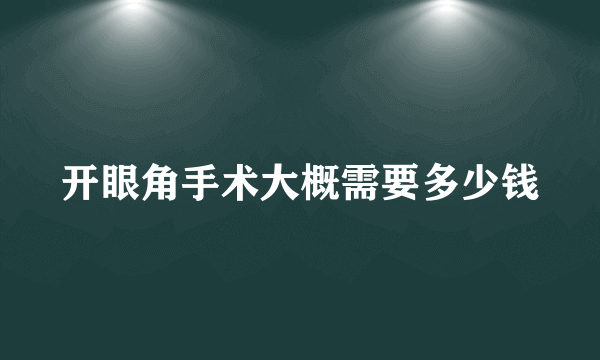 开眼角手术大概需要多少钱