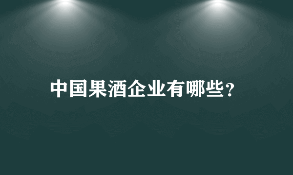 中国果酒企业有哪些？