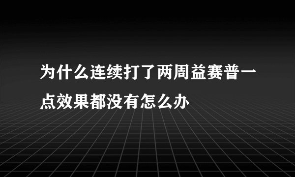 为什么连续打了两周益赛普一点效果都没有怎么办