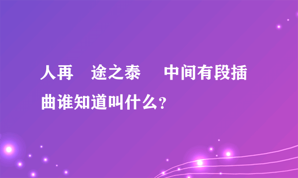 人再囧途之泰囧 中间有段插曲谁知道叫什么？