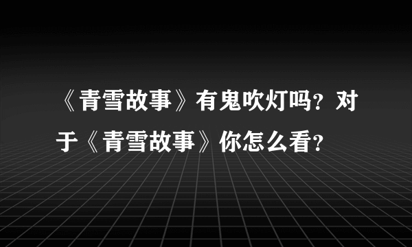 《青雪故事》有鬼吹灯吗？对于《青雪故事》你怎么看？