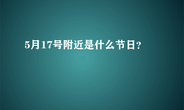 5月17号附近是什么节日？