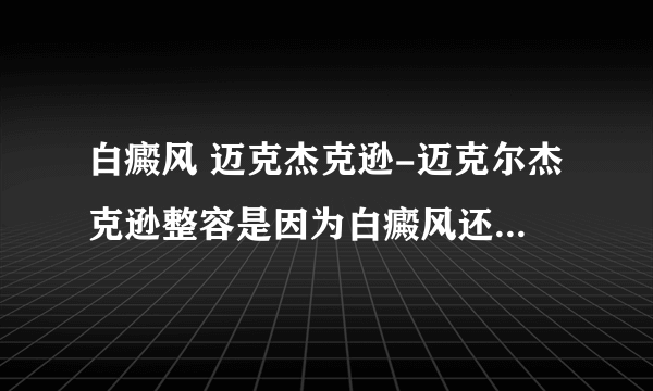 白癜风 迈克杰克逊-迈克尔杰克逊整容是因为白癜风还是贪美？