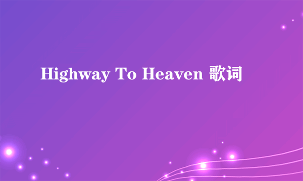 Highway To Heaven 歌词