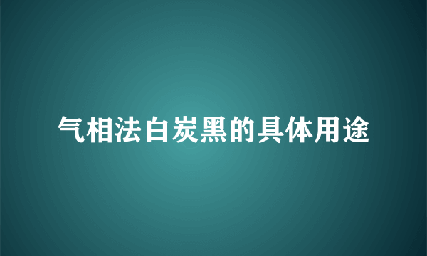 气相法白炭黑的具体用途