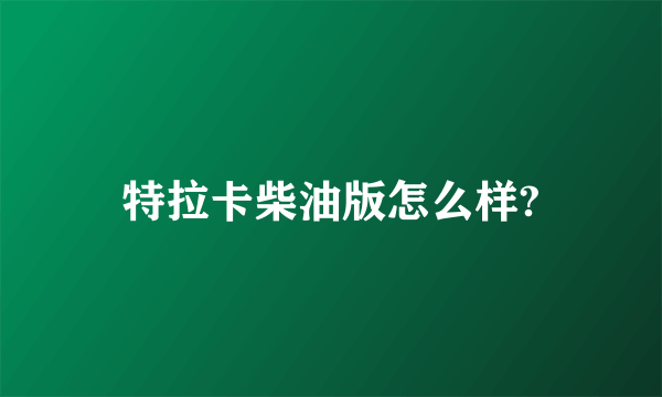 特拉卡柴油版怎么样?