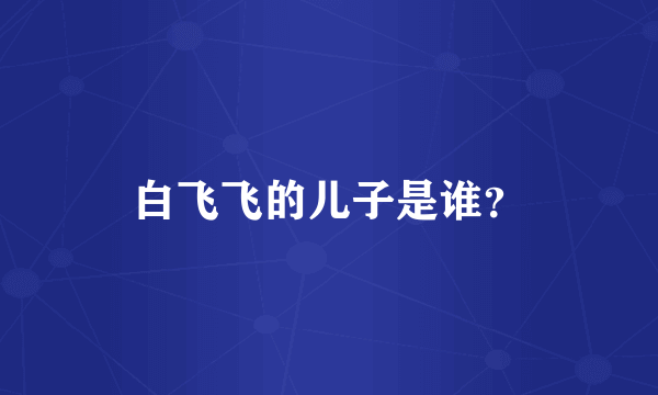 白飞飞的儿子是谁？