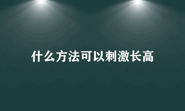 什么方法可以刺激长高